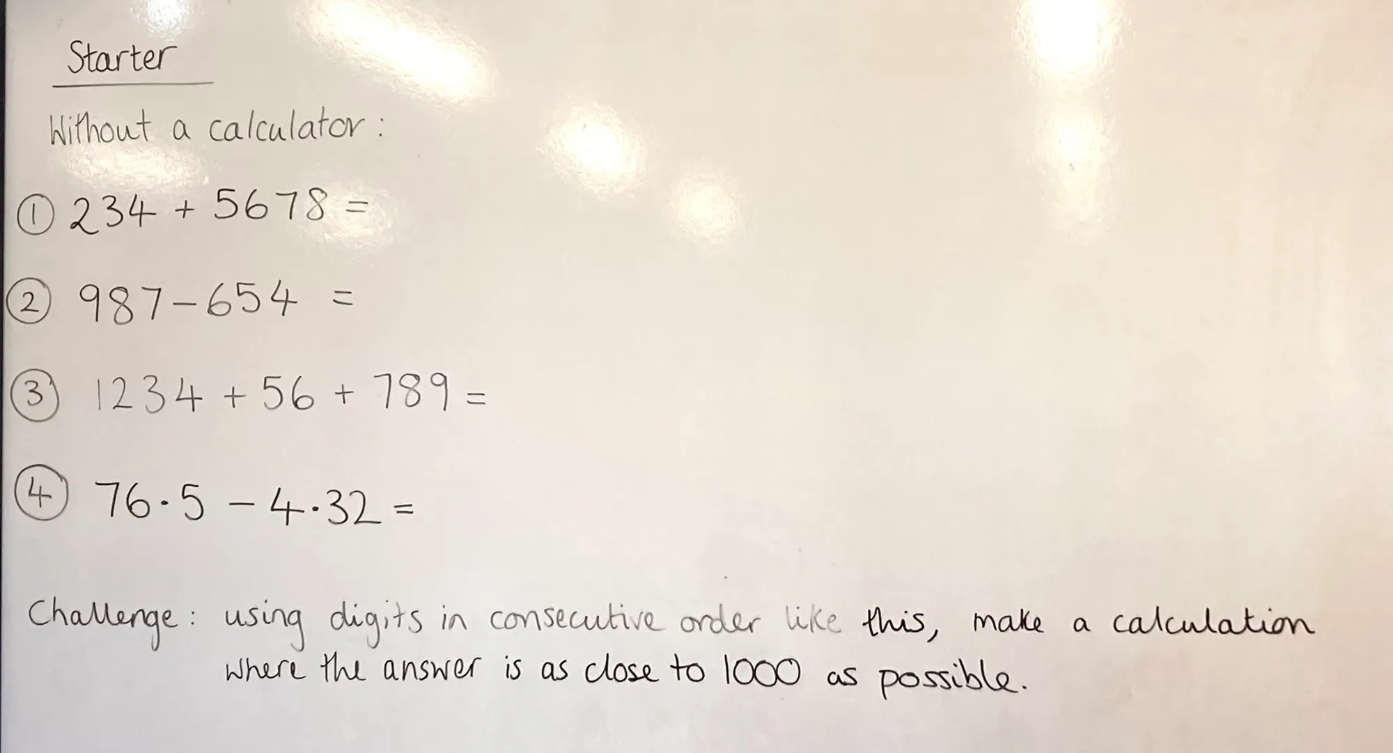 Handwriting on a whiteboard reads

Without a calculator :
234 + 5678 =
987-654 =333
1234 + 56 + 789 = 
76•5 - 4•32=
Challenge: using digits in consecutive order like this, make a calculation where the answer is as close to 1000 as possible
